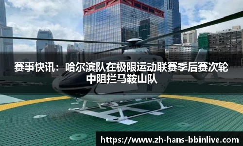 赛事快讯：哈尔滨队在极限运动联赛季后赛次轮中阻拦马鞍山队