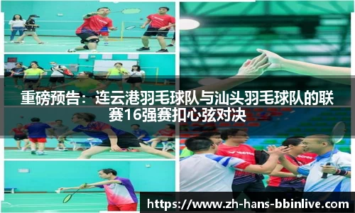 重磅预告：连云港羽毛球队与汕头羽毛球队的联赛16强赛扣心弦对决